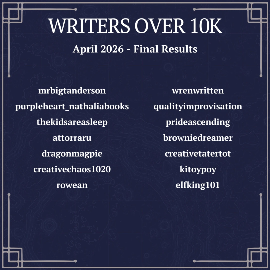 mrbigtanderson, purpleheart_nathaliabooks, thekidsareasleep, attorraru, dragonmagpie, creativechaos1020, rowean, wrenwritten, qualityimprovisation, prideascending, browiniedreamer, creativetatertot, kitoypoy, elfking101